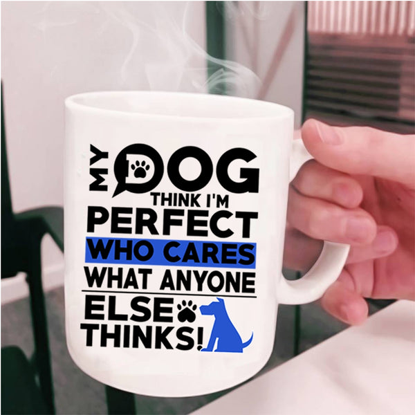 Funny Dogs Coffee Mug, My Dog Think I'm Perfect Cup