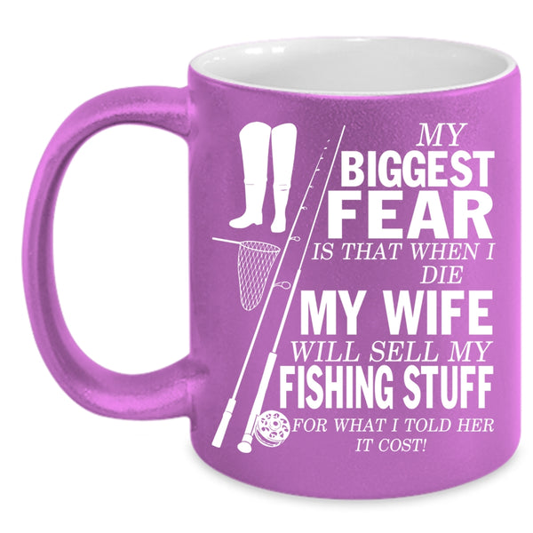 My Biggest Fear Coffee Mug, My Wife Will Sell My Fishing Stuff Coffee Cup