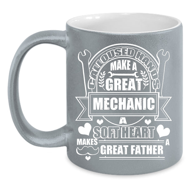 Calloused Hands Make A Great Mechanic Coffee Mug, A Soft Hear Makes Great Father Coffee Cup