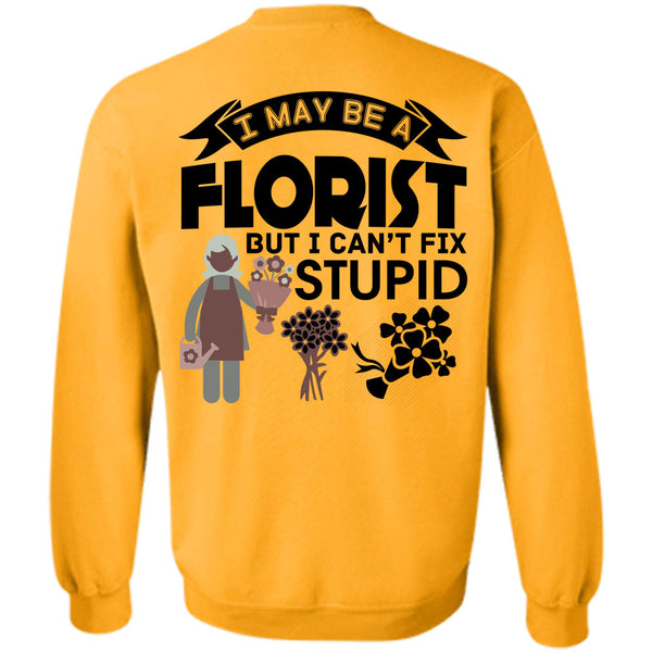 Being A Florist T Shirt, I May Be A Florist But I Can't Fix Stupid Sweatshirt