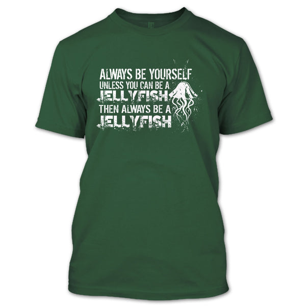 Always Be Yourself T Shirt, Unless You Can Be A Jellyfish T Shirt