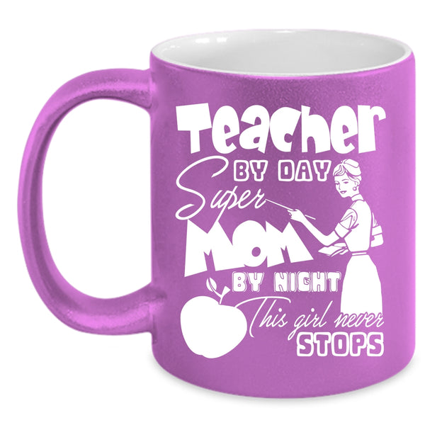 Teacher By Day Mom By Night Coffee Mug, This Girl Never Stops Coffee Cup