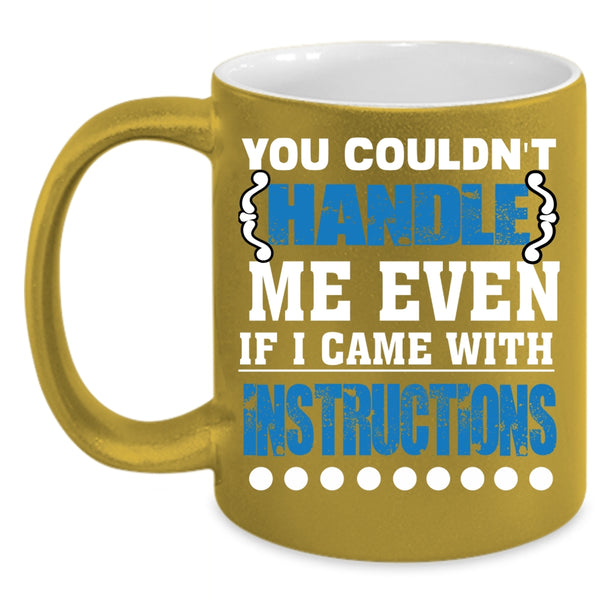 You Couldn't Handle Me Even Coffee Mug, I Came With Instructions Coffee Cup
