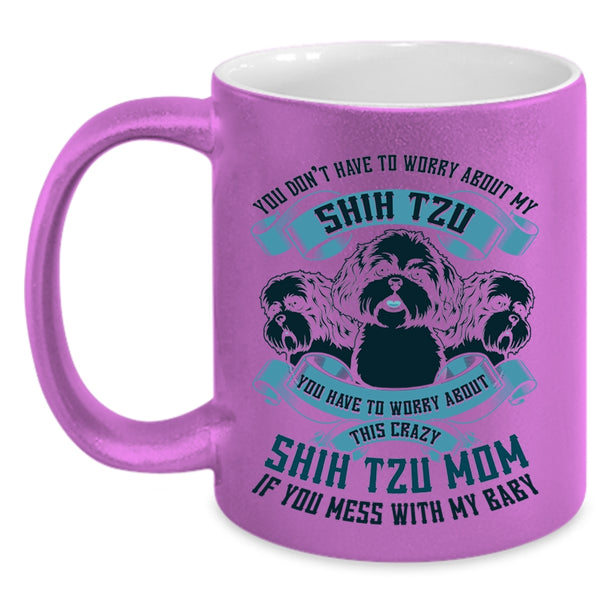 Worry About This Crazy Shih Tzu Mom Coffee Mug, You Don't Have To Worry About My Shih Tzu Accent Mug