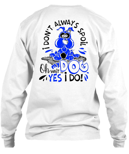 I Don't Always Spoil My Dog T Shirt, I Love My Dog T Shirt