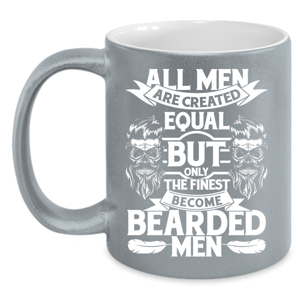 All Men Are Created Equal Coffee Mug, Only The Finest Become Bearded Men Coffee Cup