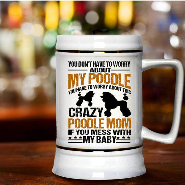 If You Mess With My Baby Beer Stein 22oz, You Have To Worry About This Crazy Poodle Mom Beer Mug