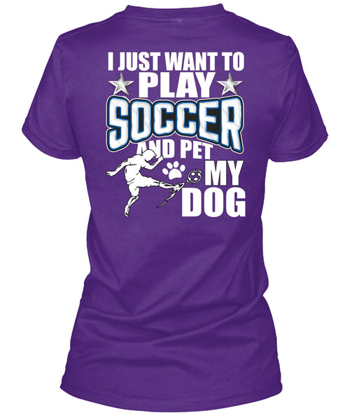 I Just Want To Play Soccer T Shirt, Pet My Dog T Shirt