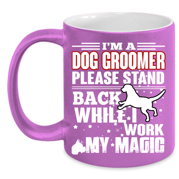 I'm A Dog Groomer Coffee Mug, I Work My Magic Coffee Cup