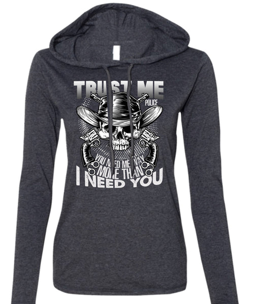 Trust Me Police T Shirt, I Need You T Shirt (Anvil Ladies Ringspun Hooded)