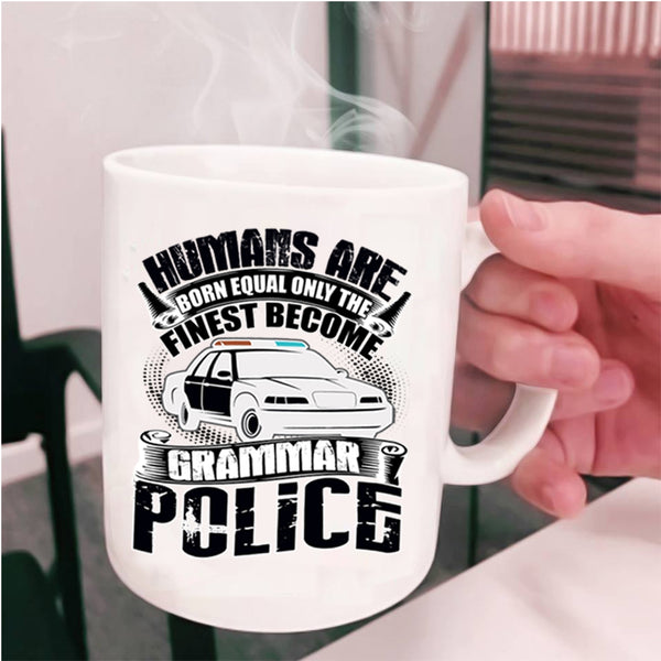 Only The Finest Become Grammar Police Coffee Mug, Humans Are Born Equal Cup