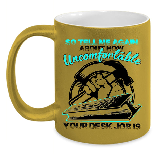 Funny Ironworkers Coffee Mug, So tell me Again About How Uncomfortable Accent Mug