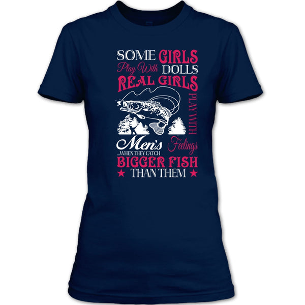 Some Girls Play With Dolls T Shirt, Real Girls Play With Men's Feeling When They Catch Bigger Fish T Shirt