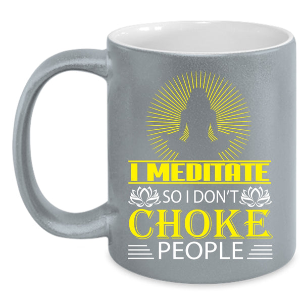 I Meditate Coffee Mug, So I Don't Choke People Coffee Cup