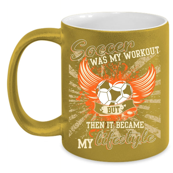 Soccer Was My Workout Coffee Mug, It Became My Lifestyle Coffee Cup