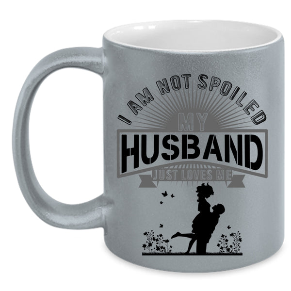 My Husband Just Loves Me Coffee Mug, I Am Not Spoiled Accent Mug