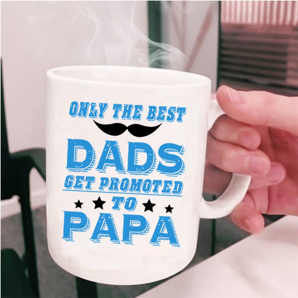 Funny Coffee Mug, Only The Best Dads Get Promoted To Papa Cup