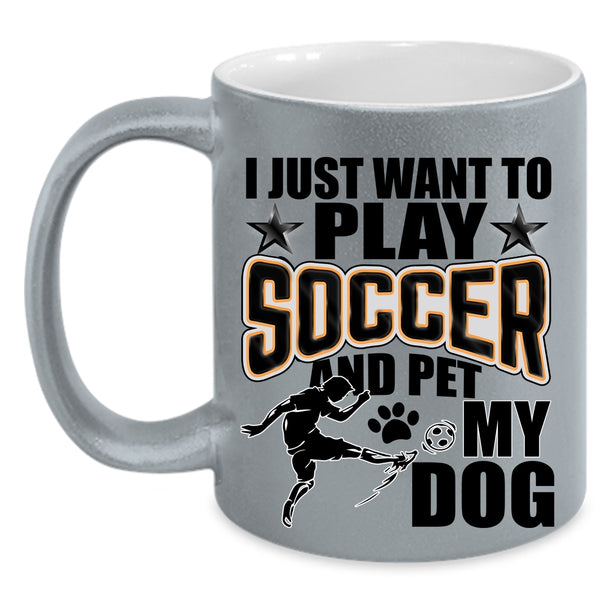 My Dog Coffee Mug, I Just Want To Play Soccer And Pet Accent Mug