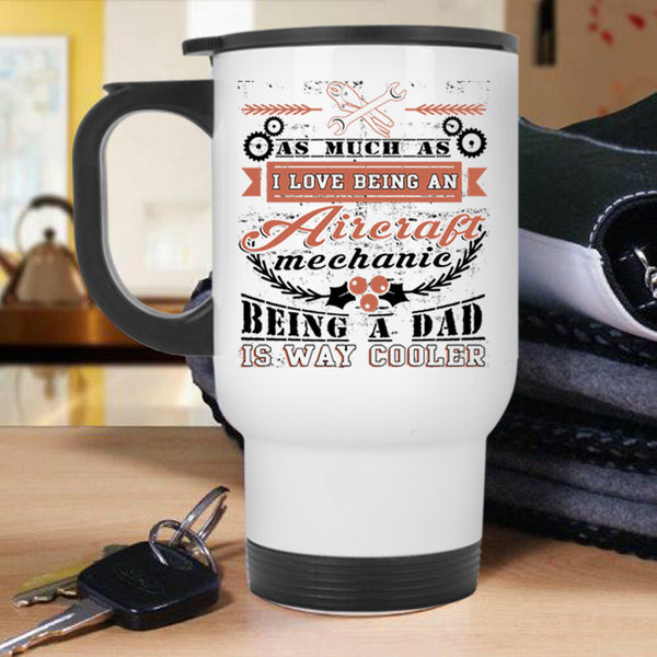 Being A Dad Travel Mug, I Love Being An Aircraft Mechanic Mug
