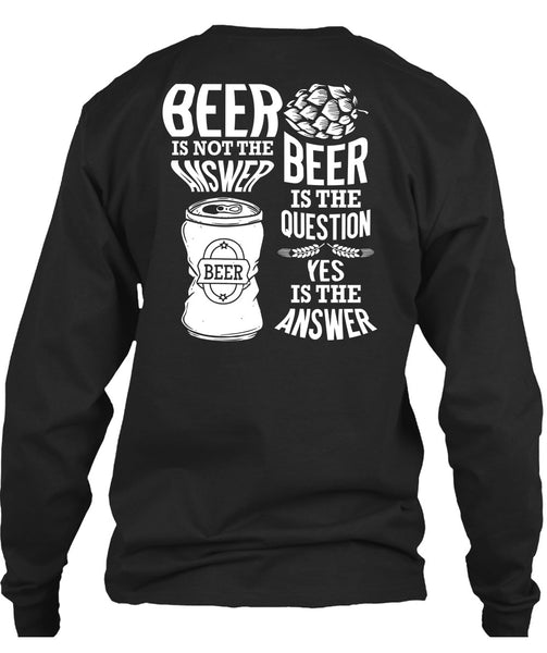 Beer Is Not The Answer T Shirt, Beer Is The Question T Shirt