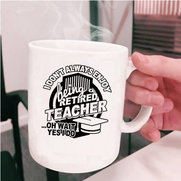 Cool Teacher Coffee Mug, I Always Enjoy Being Retired Teacher Cup