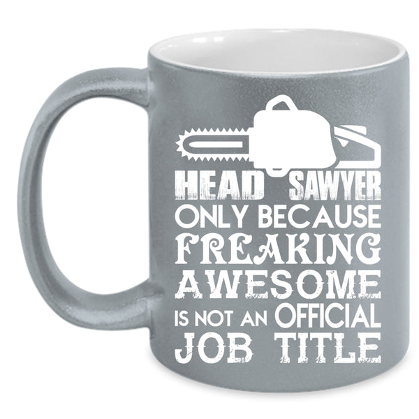Head Sawyer Coffee Mug, Not An Official Job Title Coffee Cup