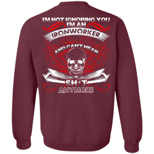 I'm Not Ignoring You T Shirt, I Love Ironworker Sweatshirt