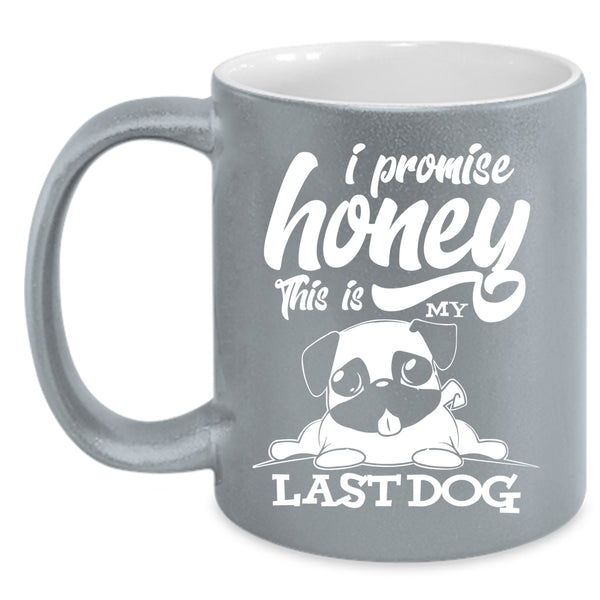 I Promise Honey This Is My Last Dog Coffee Mug, Cute Dogs Coffee Cup