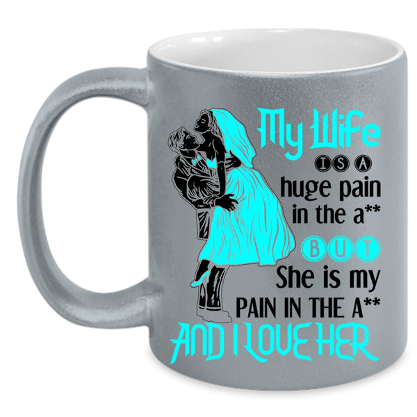 Funny Gift For Wedding Coffee Mug, My Wife Is A Huge Pain And I Love Her Accent Mug