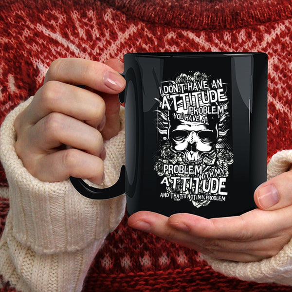I Don't Have An Attitude Problem Coffee Mug, You Have A Problem With My Attitude Coffee Cup
