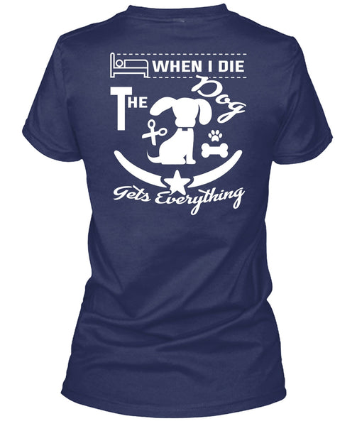 When I Die The Dog Gets Everything T Shirt, I Love Dogs T Shirt