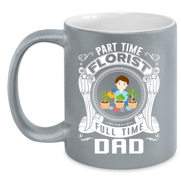 Part Time Florist Full Time Dad Coffee Mug, Cute Dad Coffee Cup