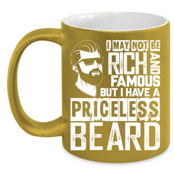 I May Not Be Rich And Famous Coffee Mug, I Have A Priceless Beard Coffee Cup