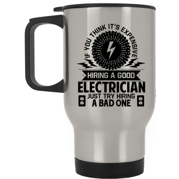 Just Try Hiring A Bad One Travel Mug, It's Expensive Hiring A Good Electrician Mug