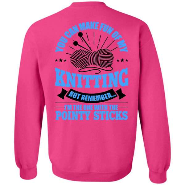 Pointy Sticks T Shirt, You Can Make Fun Of My Knitting Sweatshirt