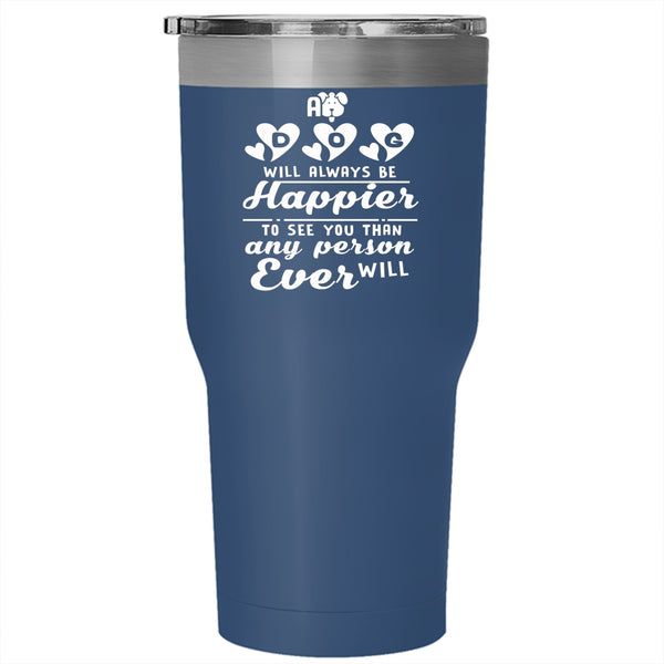 A Dog Will Always Be Happier Tumbler 30 oz Stainless Steel, Lovely Gift For Son Travel Mug