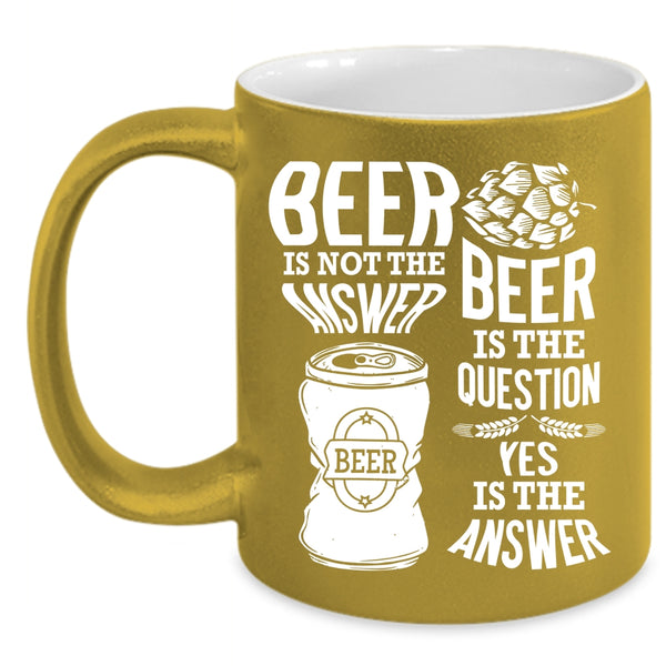 Beer Is Not The Answer Coffee Mug, Beer Is The Question Coffee Cup