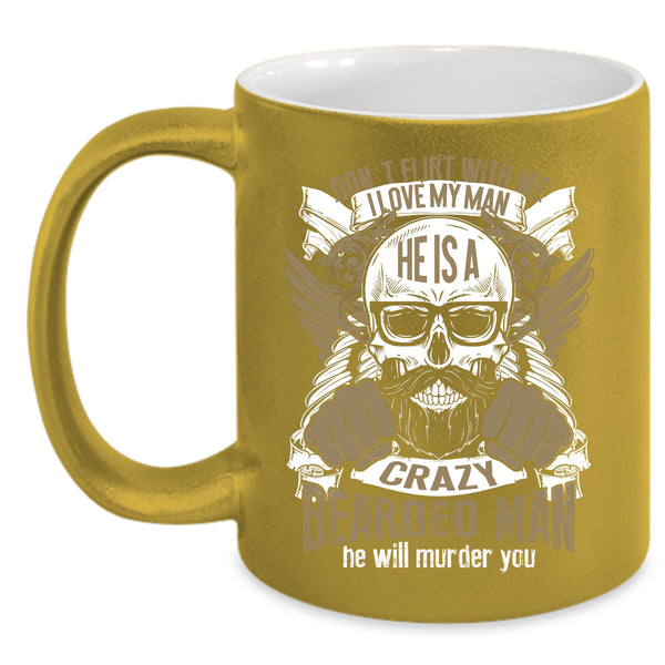 I Love My Man Coffee Mug, He Is A Crazy Bearded Man Coffee Cup