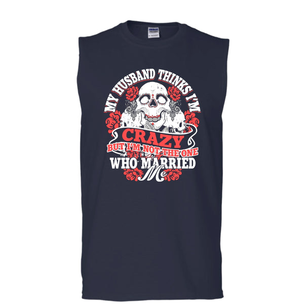 My Husband Thinks I'm Crazy T Shirt, I'm Not The One Who Married Me T Shirt, Cool T Shirt (Men's Cotton Sleeveless)