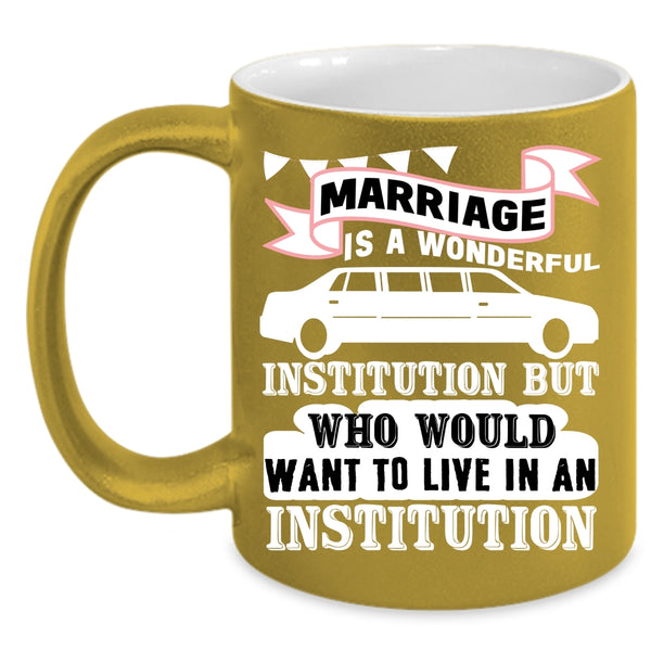 Marriage Is A Wonderful Institution Coffee Mug, Cute Love Coffee Cup