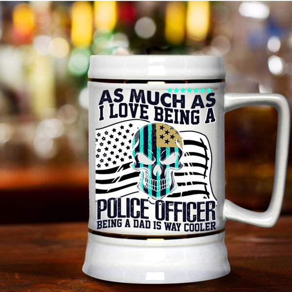 Being A Dad Is Way Cooler Beer Stein 22oz, I Love Being A Police Officer Beer Mug