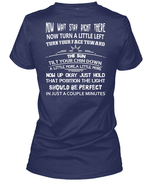 Now Wait Stay Right T Shirt, There Now Turn A Little Left T Shirt