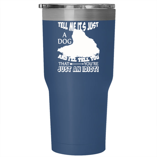 Tell Me It's Just A Dog Tumbler 30 oz Stainless Steel, Gift For Dog Lovers Travel Mug