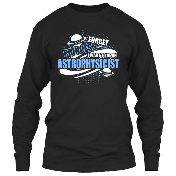 Forget Princess T Shirt, I Want To Be A Astrophysicist T Shirt