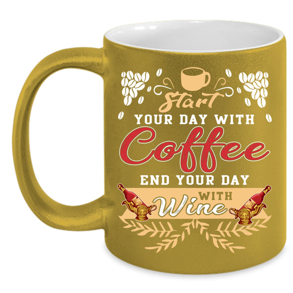 Start Your Day With Coffee Coffee Mug, End Your Day With Wine Coffee Cup