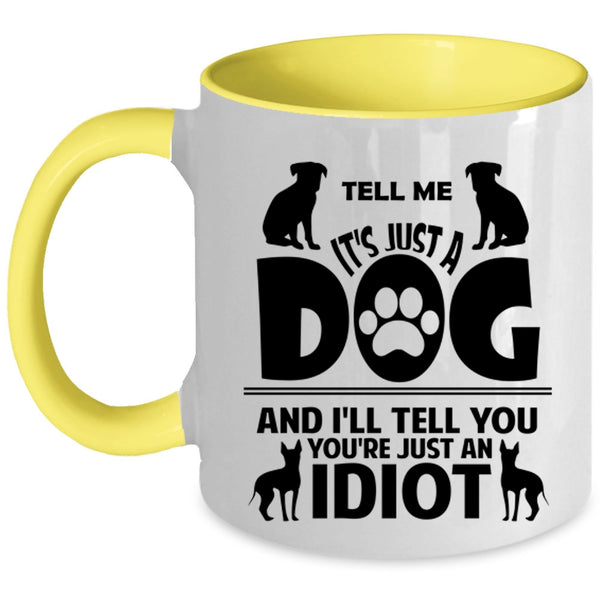 Tell Me It's Just A Dog Cup, I'll Tell You You're Just An Idiot Mug