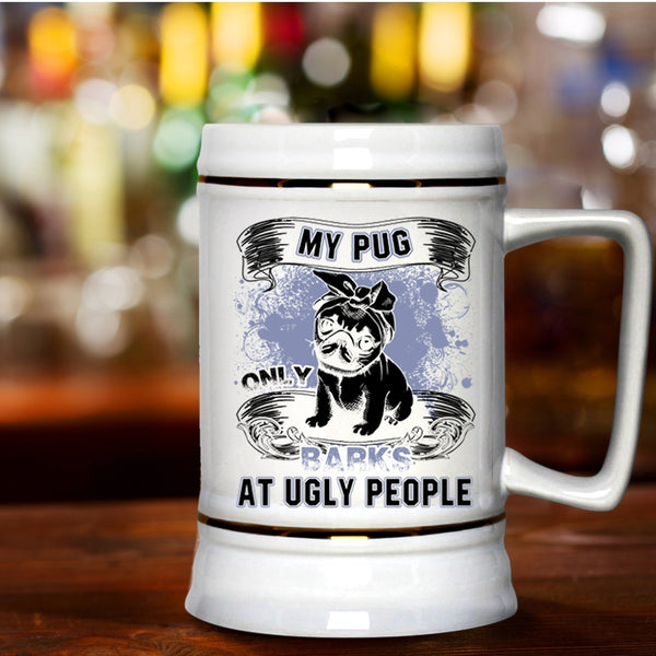 Funny Pug Beer Stein 22oz, My Pug Only Barks At Ugly People Beer Mug