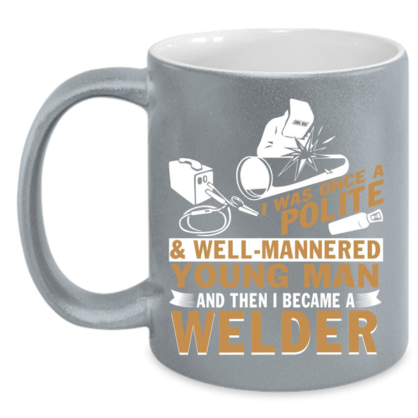 Well Mannered Young Man Coffee Mug, I Became A Welder Coffee Cup