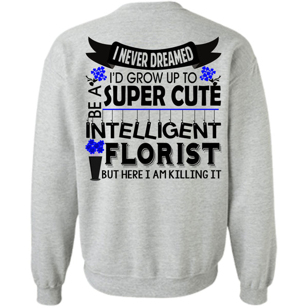 Being A Florist T Shirt, I'd Grow Up To Be A Cute Intelligent Florist Sweatshirt
