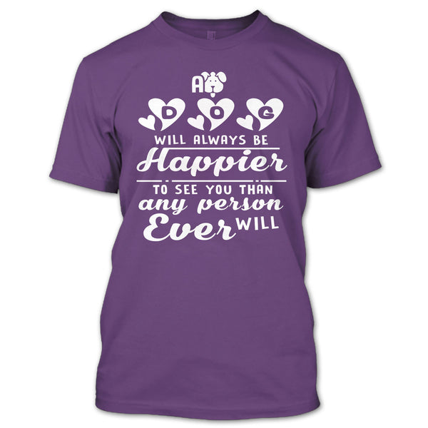 A Dog Will Always Be Happier To See You T Shirt, I Love My Dog T Shirt
